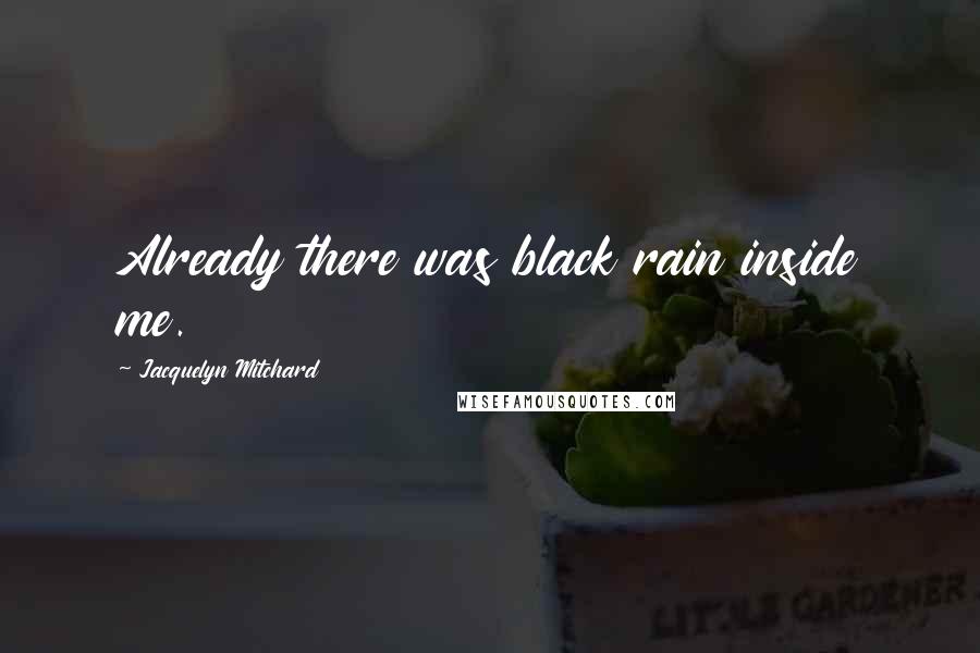 Jacquelyn Mitchard Quotes: Already there was black rain inside me.