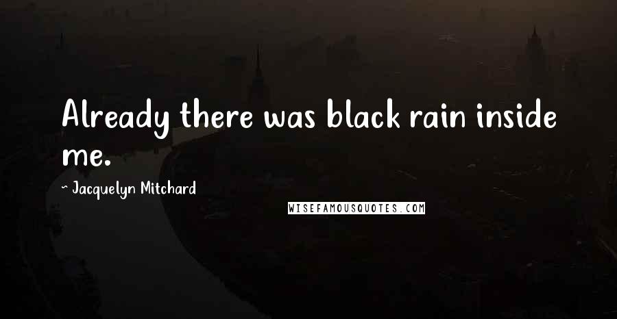 Jacquelyn Mitchard Quotes: Already there was black rain inside me.