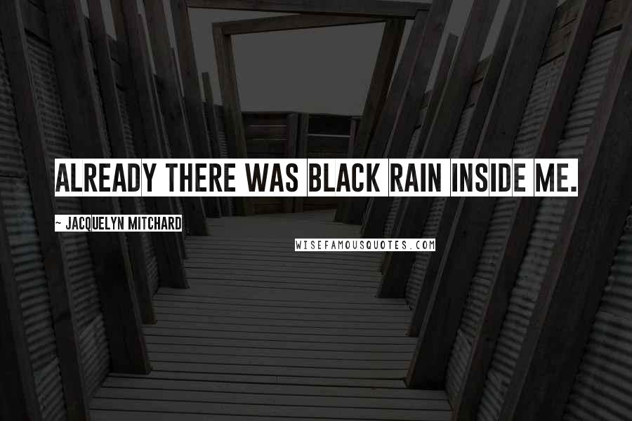 Jacquelyn Mitchard Quotes: Already there was black rain inside me.