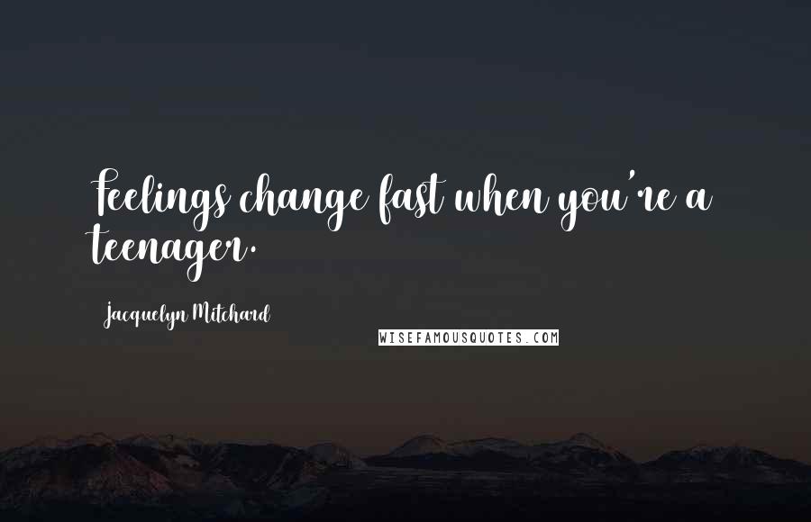 Jacquelyn Mitchard Quotes: Feelings change fast when you're a teenager.