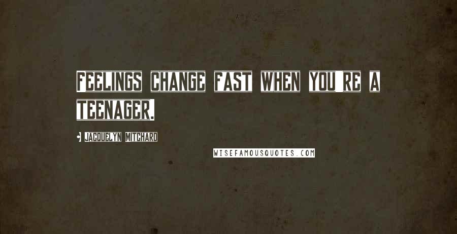 Jacquelyn Mitchard Quotes: Feelings change fast when you're a teenager.