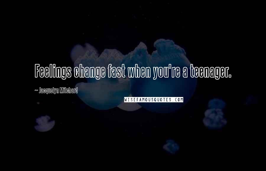 Jacquelyn Mitchard Quotes: Feelings change fast when you're a teenager.