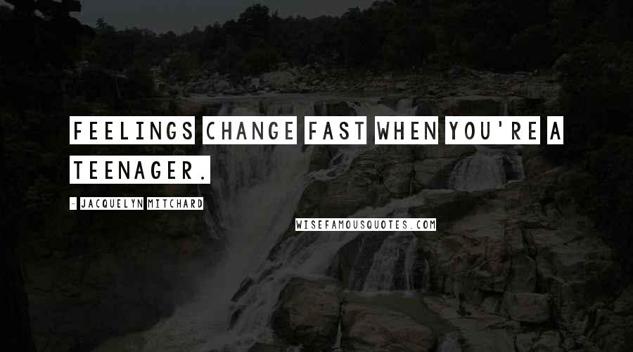 Jacquelyn Mitchard Quotes: Feelings change fast when you're a teenager.