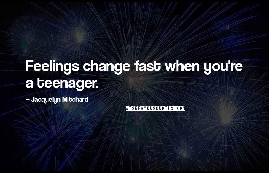 Jacquelyn Mitchard Quotes: Feelings change fast when you're a teenager.