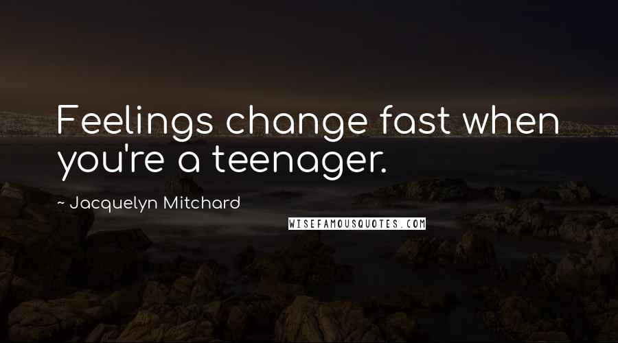 Jacquelyn Mitchard Quotes: Feelings change fast when you're a teenager.