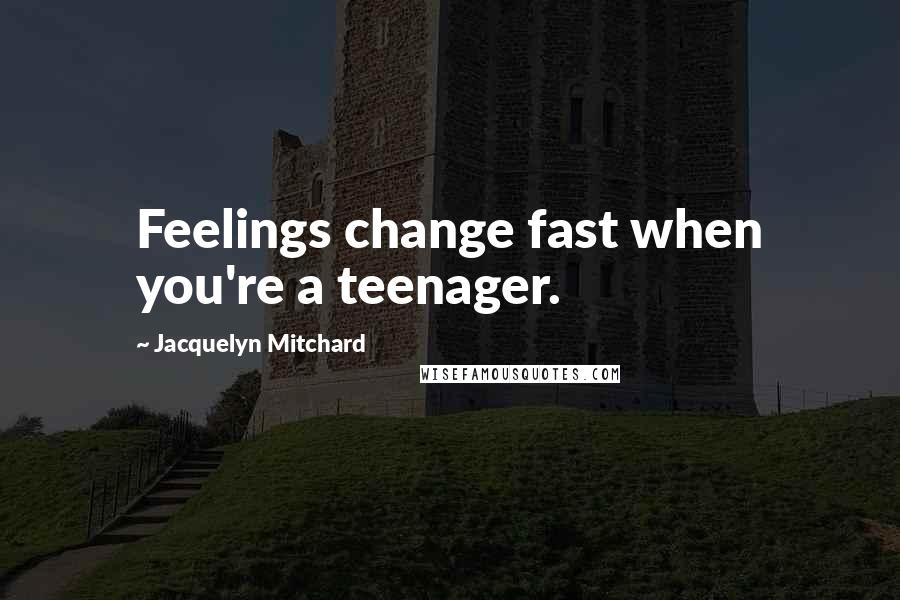 Jacquelyn Mitchard Quotes: Feelings change fast when you're a teenager.