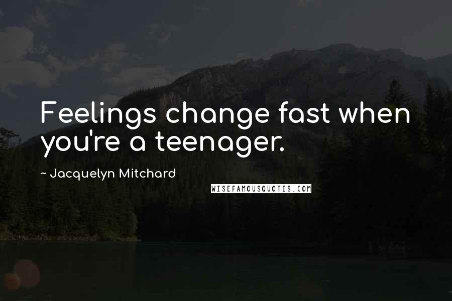 Jacquelyn Mitchard Quotes: Feelings change fast when you're a teenager.