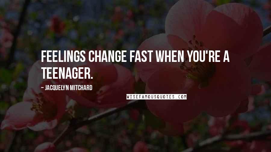 Jacquelyn Mitchard Quotes: Feelings change fast when you're a teenager.