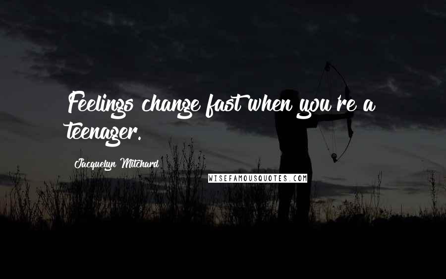 Jacquelyn Mitchard Quotes: Feelings change fast when you're a teenager.