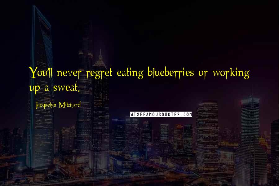 Jacquelyn Mitchard Quotes: You'll never regret eating blueberries or working up a sweat.