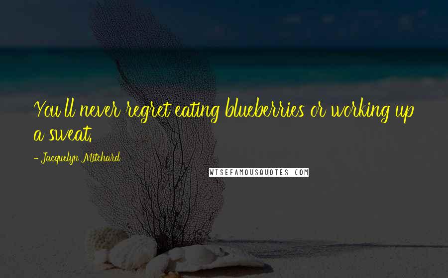 Jacquelyn Mitchard Quotes: You'll never regret eating blueberries or working up a sweat.