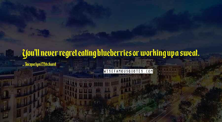 Jacquelyn Mitchard Quotes: You'll never regret eating blueberries or working up a sweat.