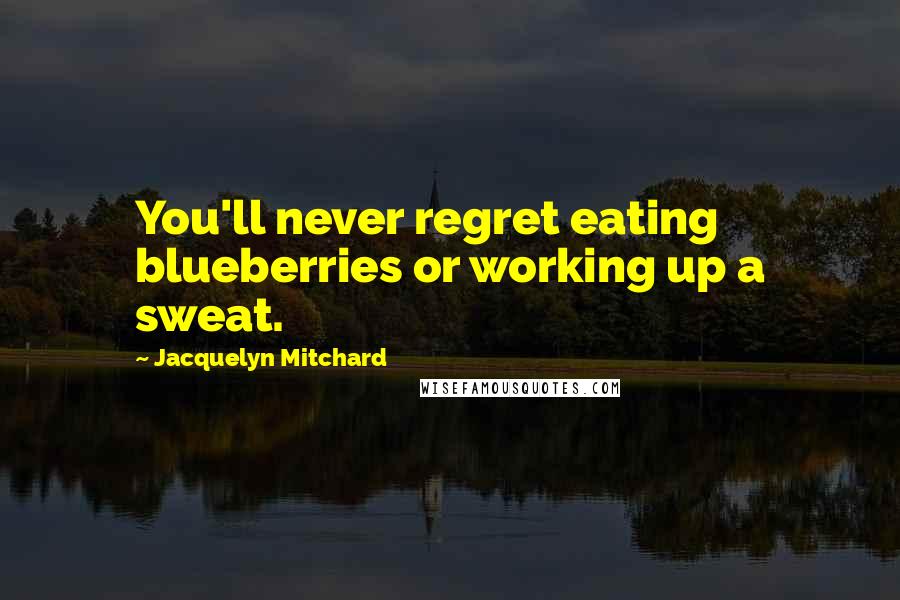 Jacquelyn Mitchard Quotes: You'll never regret eating blueberries or working up a sweat.