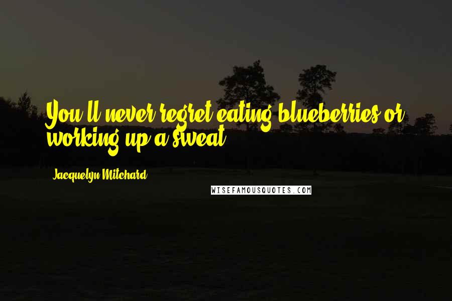 Jacquelyn Mitchard Quotes: You'll never regret eating blueberries or working up a sweat.