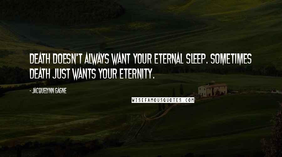 Jacquelynn Gagne Quotes: Death doesn't always want your eternal sleep. Sometimes Death just wants your eternity.