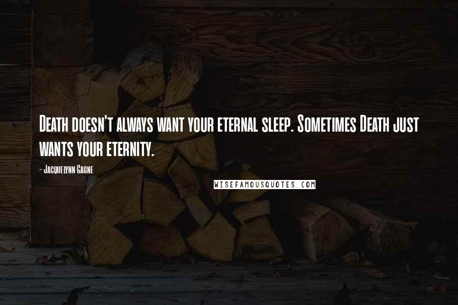 Jacquelynn Gagne Quotes: Death doesn't always want your eternal sleep. Sometimes Death just wants your eternity.