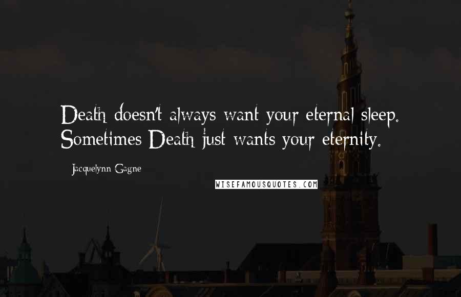 Jacquelynn Gagne Quotes: Death doesn't always want your eternal sleep. Sometimes Death just wants your eternity.