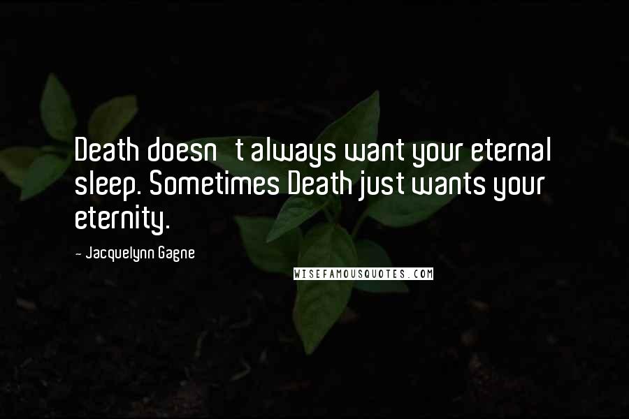 Jacquelynn Gagne Quotes: Death doesn't always want your eternal sleep. Sometimes Death just wants your eternity.