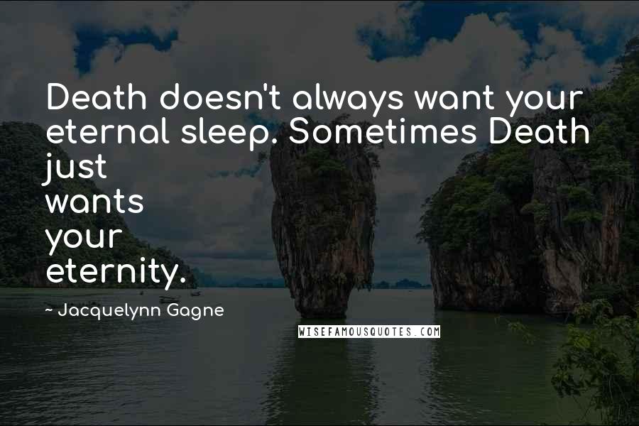 Jacquelynn Gagne Quotes: Death doesn't always want your eternal sleep. Sometimes Death just wants your eternity.