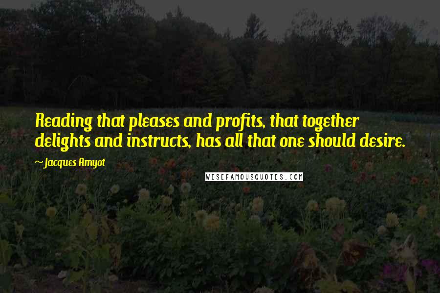 Jacques Amyot Quotes: Reading that pleases and profits, that together delights and instructs, has all that one should desire.