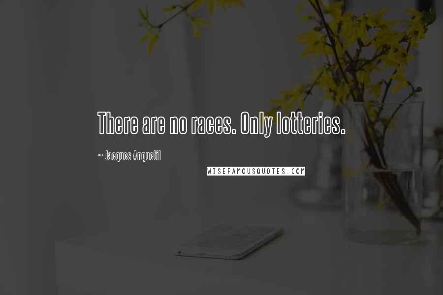 Jacques Anquetil Quotes: There are no races. Only lotteries.