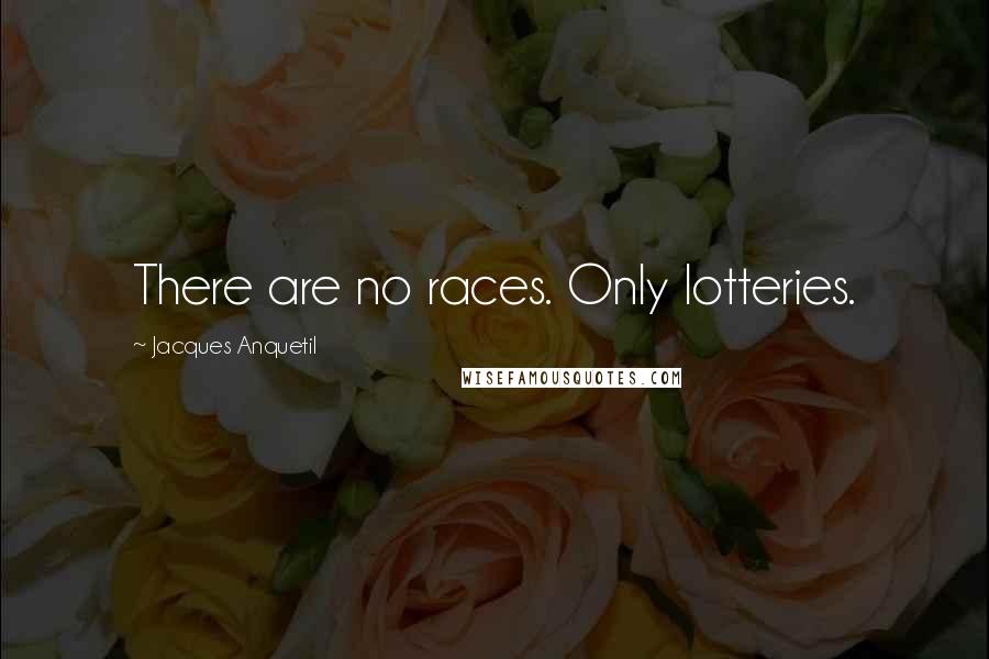 Jacques Anquetil Quotes: There are no races. Only lotteries.