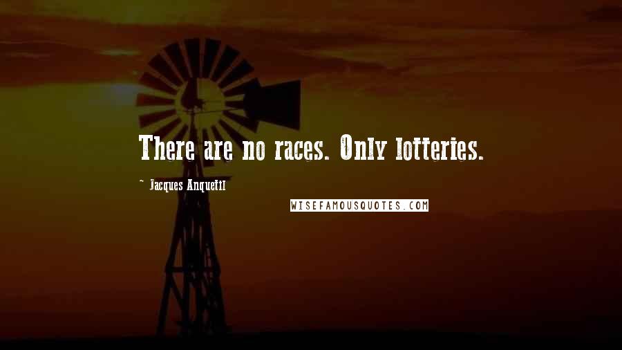 Jacques Anquetil Quotes: There are no races. Only lotteries.