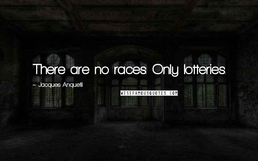 Jacques Anquetil Quotes: There are no races. Only lotteries.