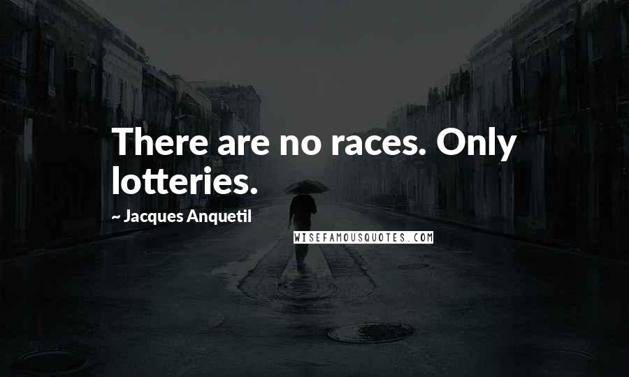 Jacques Anquetil Quotes: There are no races. Only lotteries.