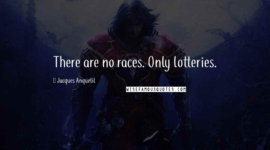 Jacques Anquetil Quotes: There are no races. Only lotteries.
