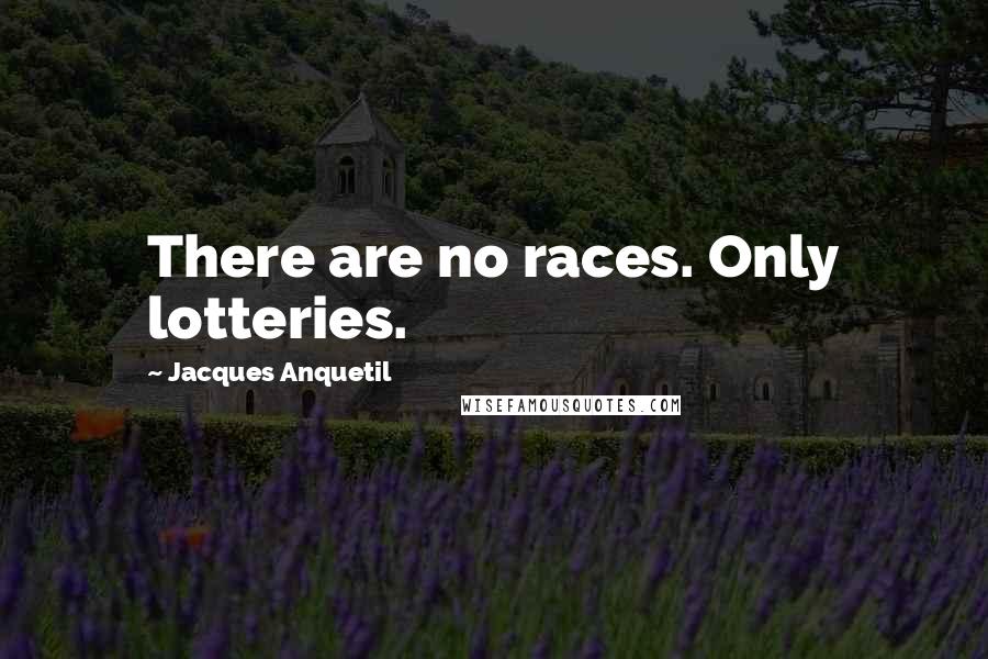Jacques Anquetil Quotes: There are no races. Only lotteries.
