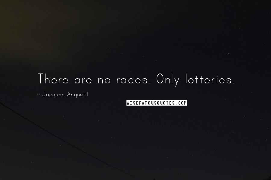 Jacques Anquetil Quotes: There are no races. Only lotteries.