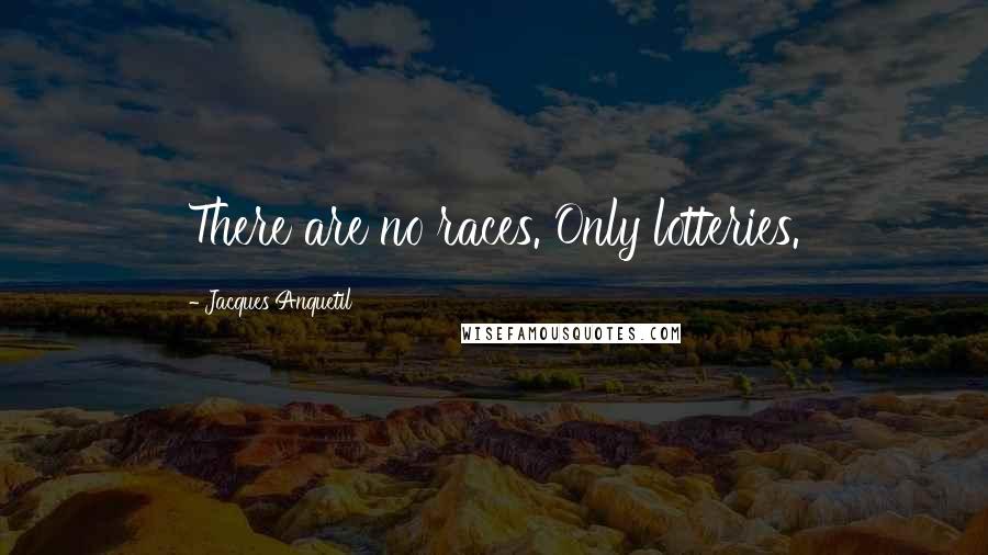 Jacques Anquetil Quotes: There are no races. Only lotteries.