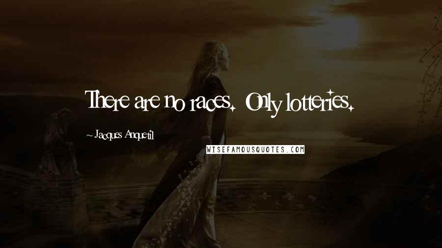 Jacques Anquetil Quotes: There are no races. Only lotteries.