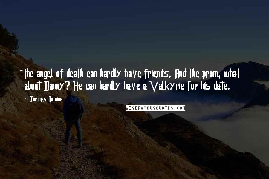 Jacques Antoine Quotes: The angel of death can hardly have friends. And the prom, what about Danny? He can hardly have a Valkyrie for his date.