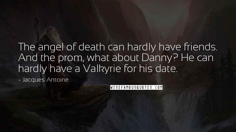 Jacques Antoine Quotes: The angel of death can hardly have friends. And the prom, what about Danny? He can hardly have a Valkyrie for his date.