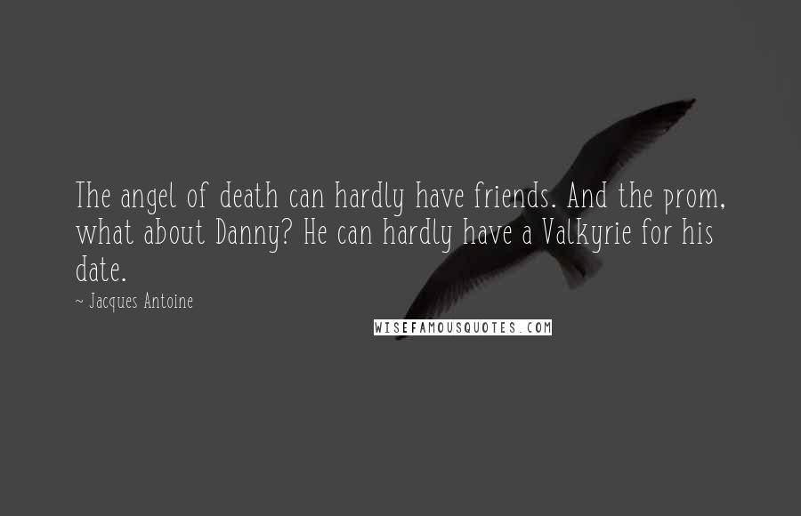 Jacques Antoine Quotes: The angel of death can hardly have friends. And the prom, what about Danny? He can hardly have a Valkyrie for his date.