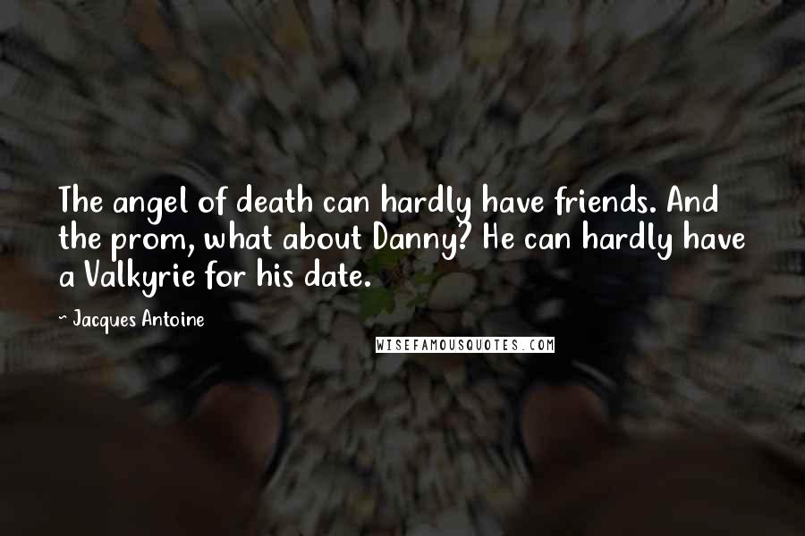 Jacques Antoine Quotes: The angel of death can hardly have friends. And the prom, what about Danny? He can hardly have a Valkyrie for his date.