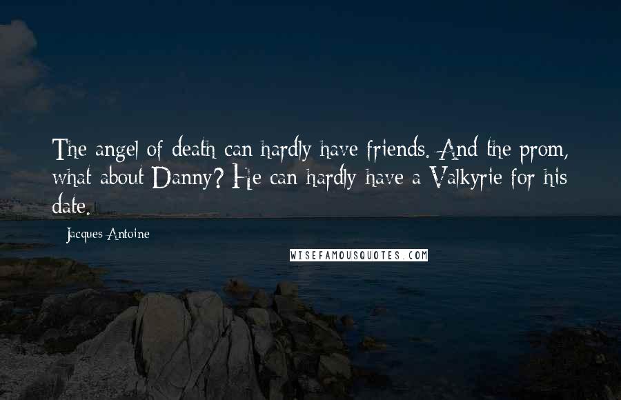 Jacques Antoine Quotes: The angel of death can hardly have friends. And the prom, what about Danny? He can hardly have a Valkyrie for his date.