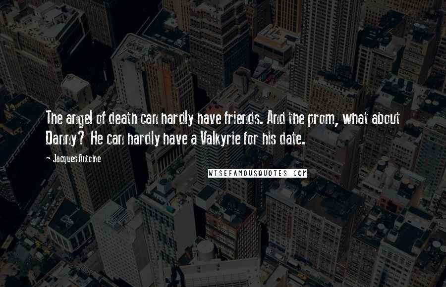 Jacques Antoine Quotes: The angel of death can hardly have friends. And the prom, what about Danny? He can hardly have a Valkyrie for his date.