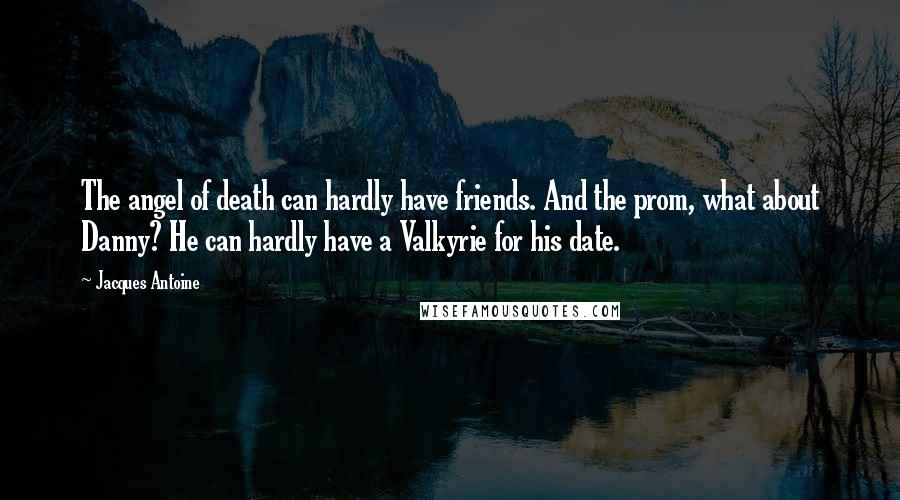 Jacques Antoine Quotes: The angel of death can hardly have friends. And the prom, what about Danny? He can hardly have a Valkyrie for his date.