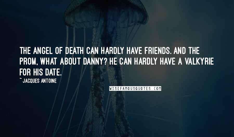 Jacques Antoine Quotes: The angel of death can hardly have friends. And the prom, what about Danny? He can hardly have a Valkyrie for his date.