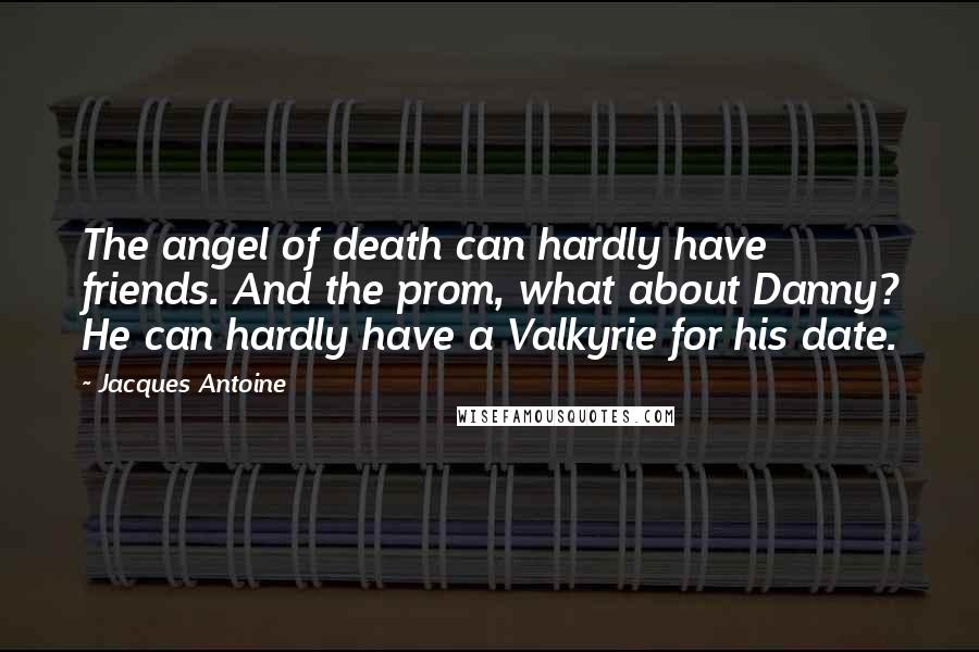 Jacques Antoine Quotes: The angel of death can hardly have friends. And the prom, what about Danny? He can hardly have a Valkyrie for his date.