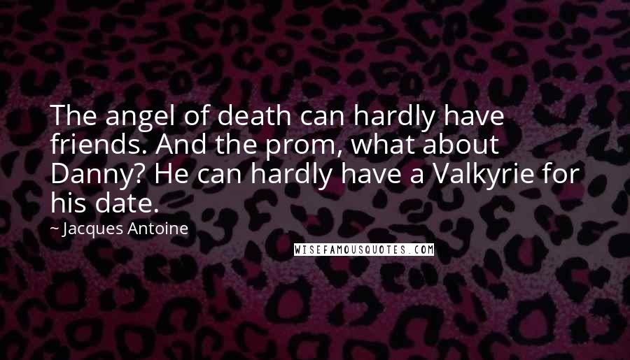 Jacques Antoine Quotes: The angel of death can hardly have friends. And the prom, what about Danny? He can hardly have a Valkyrie for his date.