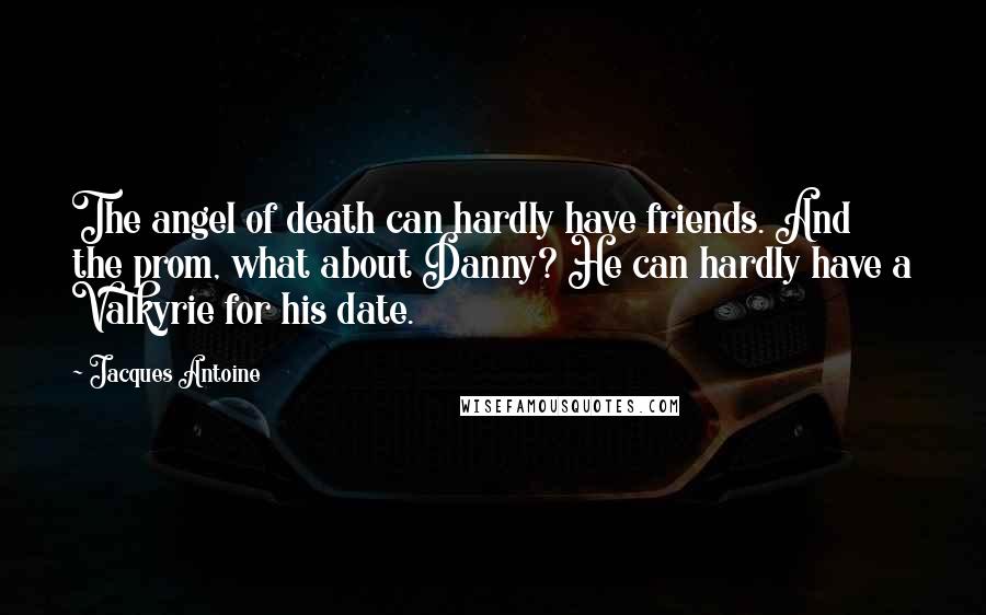 Jacques Antoine Quotes: The angel of death can hardly have friends. And the prom, what about Danny? He can hardly have a Valkyrie for his date.