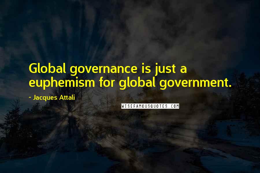 Jacques Attali Quotes: Global governance is just a euphemism for global government.