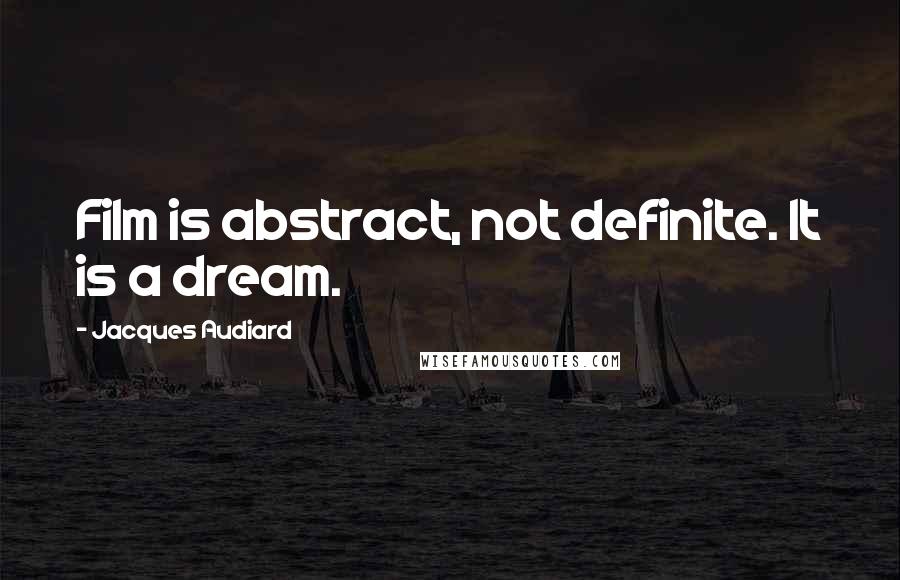 Jacques Audiard Quotes: Film is abstract, not definite. It is a dream.