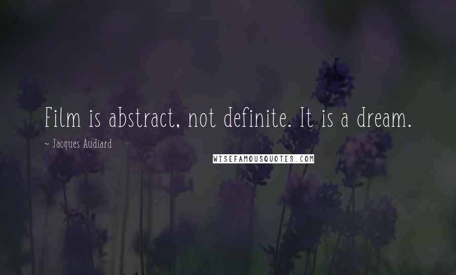 Jacques Audiard Quotes: Film is abstract, not definite. It is a dream.