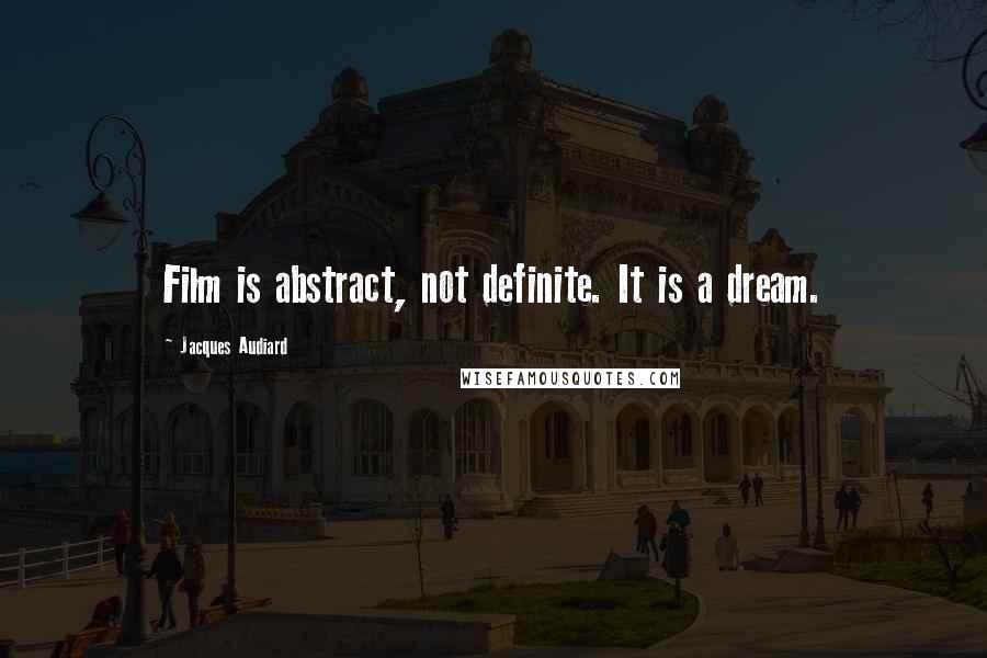 Jacques Audiard Quotes: Film is abstract, not definite. It is a dream.