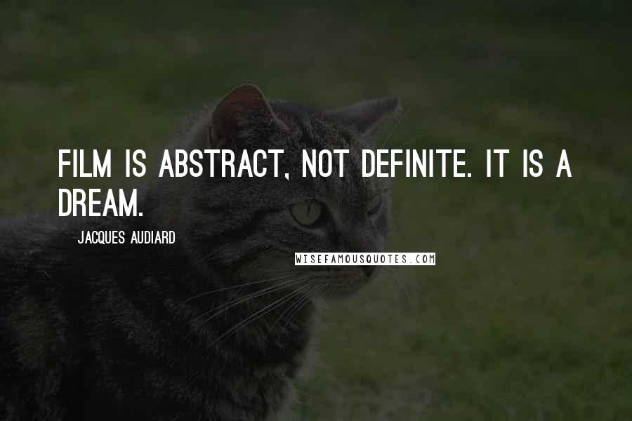 Jacques Audiard Quotes: Film is abstract, not definite. It is a dream.